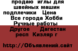 продаю  иглы для швейных машин, подплечики › Цена ­ 100 - Все города Хобби. Ручные работы » Другое   . Дагестан респ.,Кизляр г.